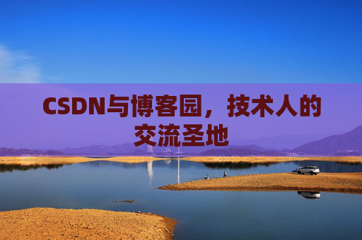 CSDN与博客园,技术人的交流圣地
